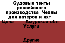 Судовые тенты российского производства. Чехлы для катеров и яхт › Цена ­ 3 - Амурская обл. Услуги » Другие   